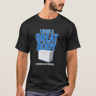 I Have A Great Body (At Home In The Freezer) Funny T-Shirt