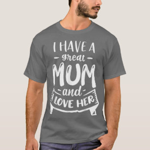 I Have A Great Mum And I Love Her Mothers Day T-Shirt