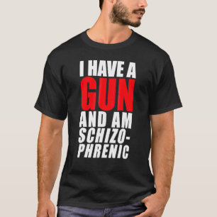 I Have A Gun And Am Schizophrenic T-Shirt