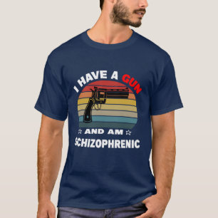 i have a gun and am schizophrenic T-Shirt