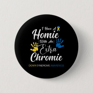 I Have A Homie With An Extra Chromie Down Syndrome 2 Inch Round Button