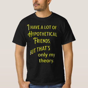 I have a lot of hypothetical friends. Philosophic T-Shirt