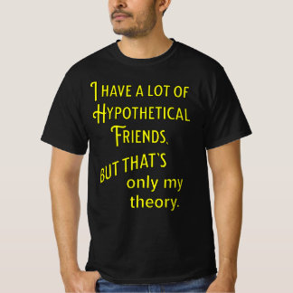 I have a lot of hypothetical friends. Philosophic T-Shirt