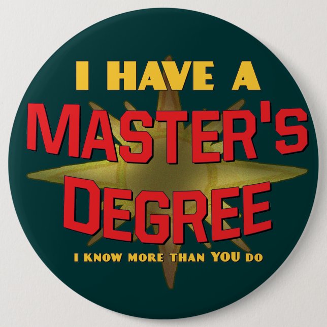 I Have a Master's Degree! 6 Inch Round Button (Front)