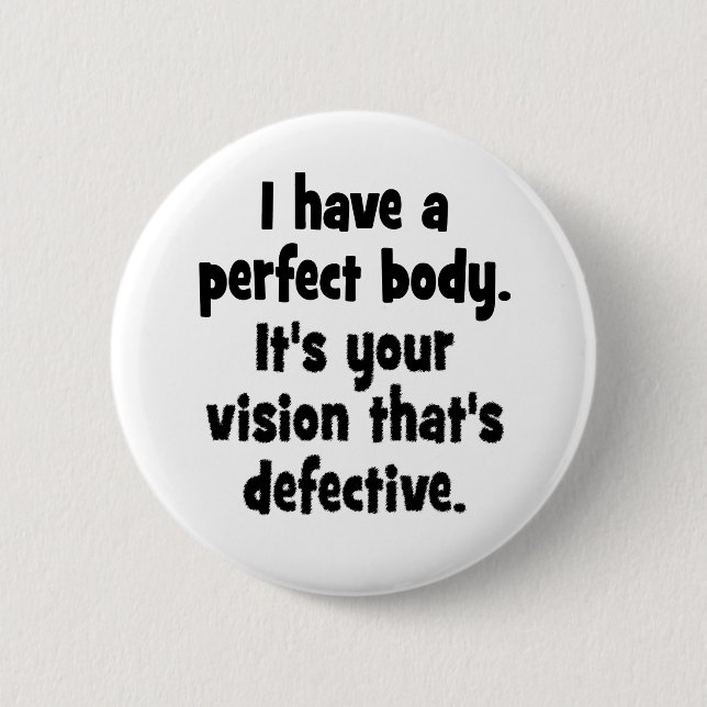 I have a perfect body. 2 inch round button (Front)