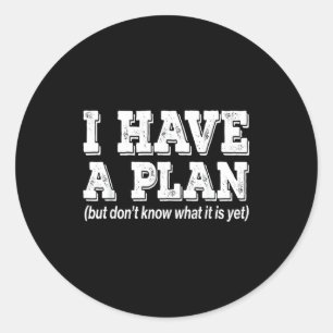 I Have A Plan But Don't Know What It Is Yet For Me Classic Round Sticker