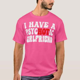 I Have A Psychotic Girlfriend T-Shirt