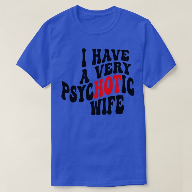 I Have A very Psychotic Wife 4 T-Shirt (Design Front)