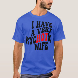 I Have A very Psychotic Wife 4 T-Shirt