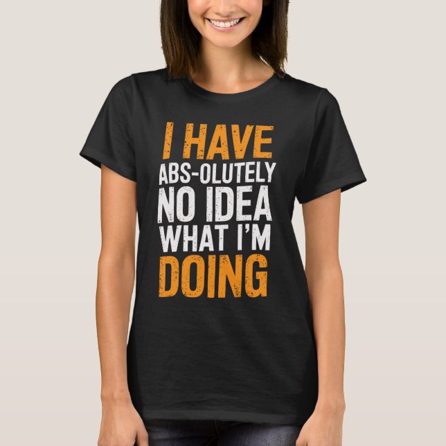 I Have Abs-olutely No Idea What I'm Doing Gym Funn T-Shirt (Front)