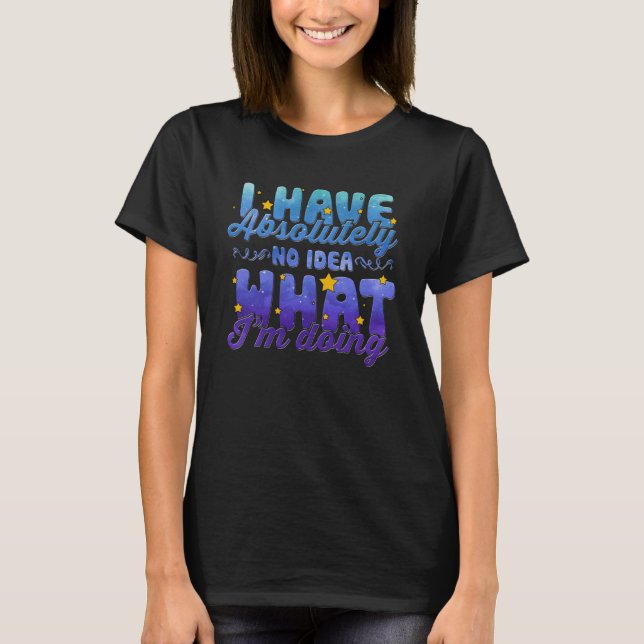 I have absolutely no idea what i am doing Cool Say T-Shirt (Front)