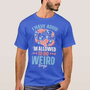 I Have ADHD I'm Allowed To Do Weird Things Nuerodi T-Shirt