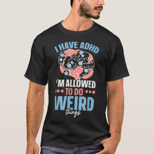I Have ADHD I'm Allowed To Do Weird Things Nuerodi T-Shirt