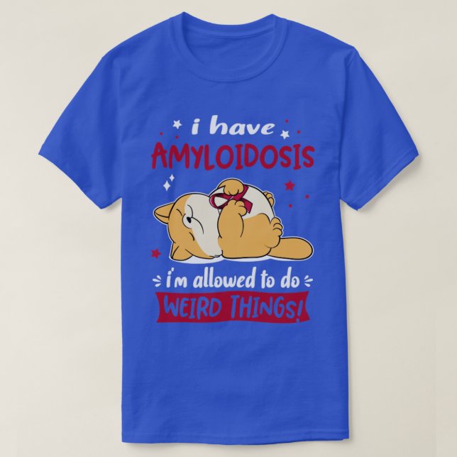 I Have Amyloidosis i am allowed to do Weird Things T-Shirt (Design Front)