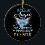 I Have An Angel In Heaven And I Call Her My Ceramic Ornament<br><div class="desc">I Have An Angel In Heaven And I Call Her My Sister Men Women Gift. Perfect gift for your dad,  mom,  papa,  men,  women,  friend and family members on Thanksgiving Day,  Christmas Day,  Mothers Day,  Fathers Day,  4th of July,  1776 Independent day,  Veterans Day,  Halloween Day,  Patrick's Day</div>