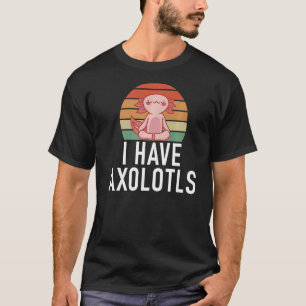 I have Axolotls T-Shirt
