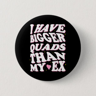 I Have Bigger Quads Than My Ex 2 Inch Round Button