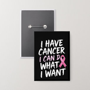 I have cancer i can do what i want