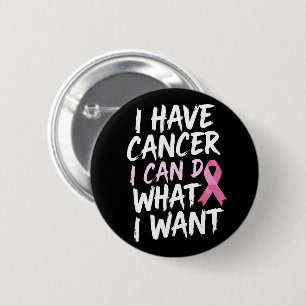 I have cancer i can do what i want 2 inch round button