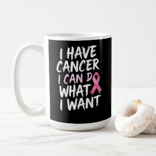 I have cancer i can do what i want  coffee mug