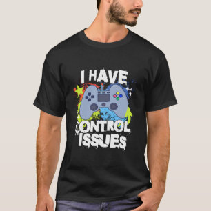 I Have Control Issues Funny Gamer Joke Video Game  T-Shirt