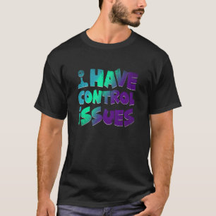 I Have Control Issues  Video Games Player  Gaming T-Shirt