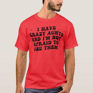 I Have Crazy Aunts And Im Not Afraido Usehem Funny T-Shirt