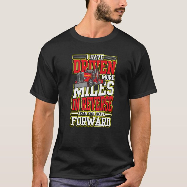 I Have Driven More Miles In Reverse for Truck Driv T-Shirt (Front)