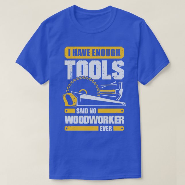 I Have Enough Tools Said No Woodworker Ever T-Shirt (Design Front)