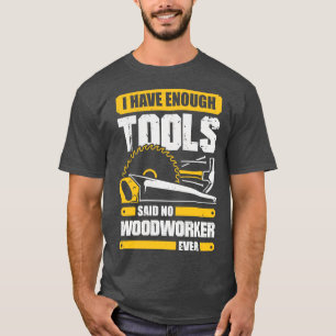 I Have Enough Tools Said No Woodworker Ever  T-Shirt