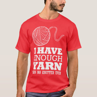 I have enough yarn said no knitter ever white T-Shirt