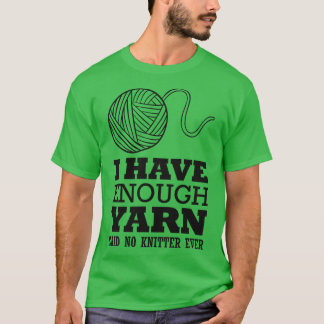 I have enough yarn said no knitter T-Shirt