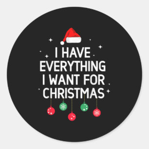 I Have Everything I Want For Christmas Its Me I'm Classic Round Sticker