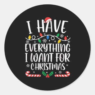 I Have Everything I Want For Christmas Its Me I'm Classic Round Sticker
