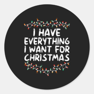 I Have Everything I Want For Christmas Its Me I'm Classic Round Sticker