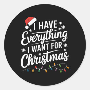 I Have Everything I Want For Christmas Its Me I'm Classic Round Sticker