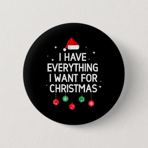 I Have Everything I Want For Christmas Its Me Im E 2 Inch Round Button