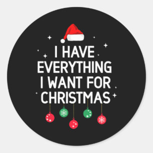 I Have Everything I Want For Christmas Its Me Im E Classic Round Sticker