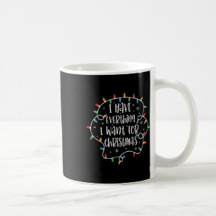 I Have Everything I Want For Christmas Its Me Im E Coffee Mug
