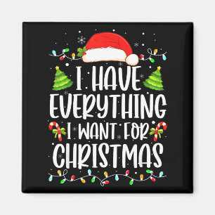 I Have Everything I Want For Christmas Its Me I'm Magnet