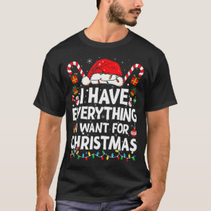 I Have Everything I Want For Christmas Its Me I'm T-Shirt