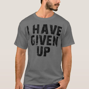 i have given up 1 T-Shirt