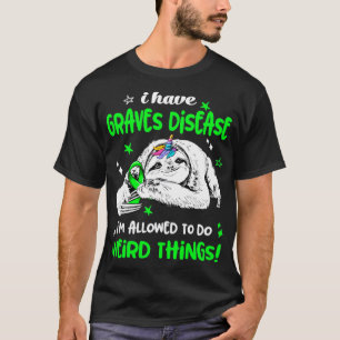 I have Graves Disease im allowed to do Weird Thing T-Shirt