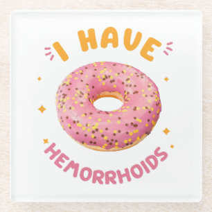I have hemorrhoids glass coaster