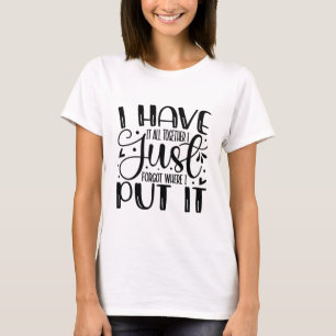 I have it all together i just forgot where i put T-Shirt