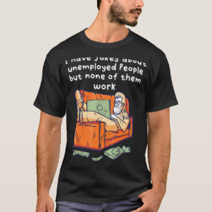 I Have Jokes About Unemployed People But None Of T T-Shirt