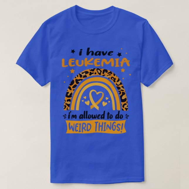 I Have Leukaemia i am allowed to do Weird Things1 T-Shirt (Design Front)