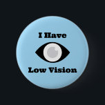 I have Low Vision  design 2 Inch Round Button<br><div class="desc">Help for those with visual impairments. Tell other people about your condition that you have vision problems.</div>