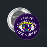 I Have Low Vision Visually Impaired Blind Eyeball 2 Inch Round Button<br><div class="desc">"I have low vision." • Living with visual impairment can feel awkward in public, but these vibrant retro-style rainbow eyeball buttons make it easy to bring awareness to your situation without having to say a word. Perfect for social settings, school, or travel! Low vision is vision loss that can't be...</div>