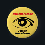 I have Low Vision Yellow Button<br><div class="desc">Grab their attention with these cute button. Get your message across,  that you have low vision.</div>